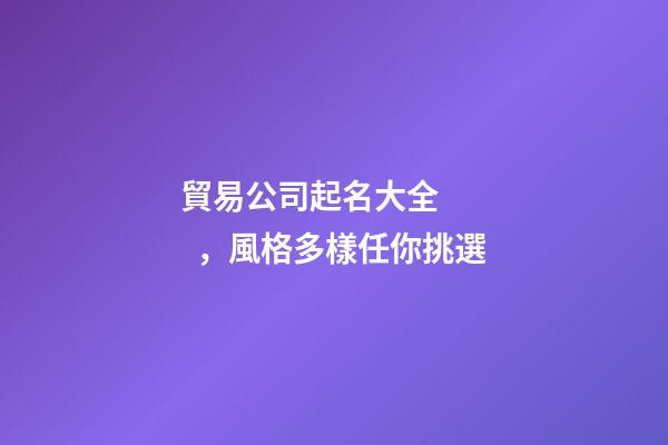 貿易公司起名大全，風格多樣任你挑選-第1張-公司起名-玄機派